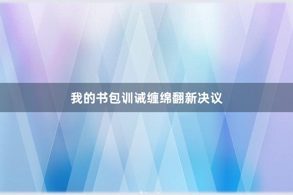 我的书包训诫缠绵翻新决议